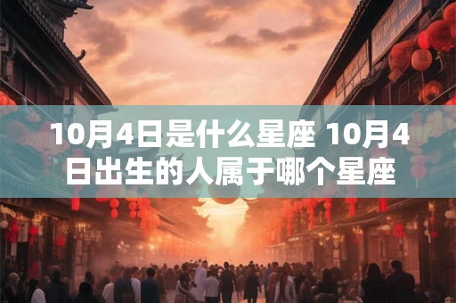 10月4日是什么星座 10月4日出生的人属于哪个星座
