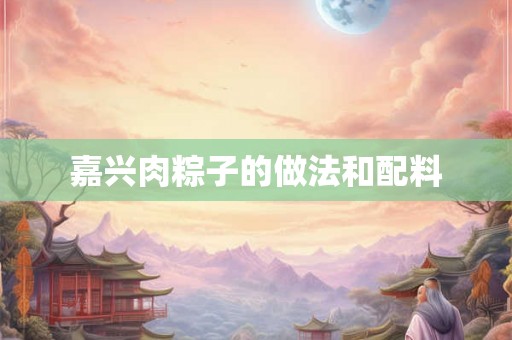 嘉兴肉粽子的做法和配料