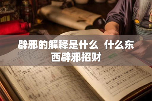辟邪的解释是什么  什么东西辟邪招财