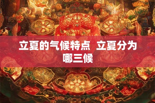 立夏的气候特点  立夏分为哪三候
