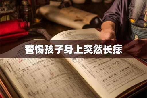 警惕孩子身上突然长痣 警惕孩子身上突然长痣