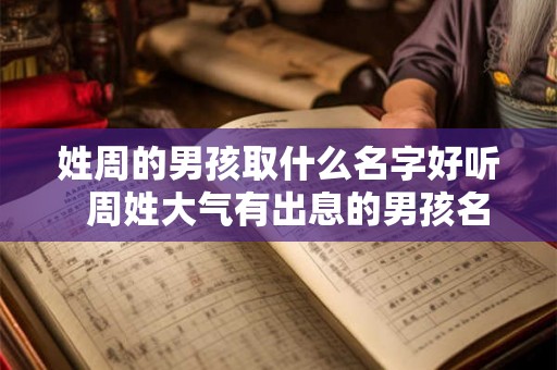 姓周的男孩取什么名字好听  周姓大气有出息的男孩名字
