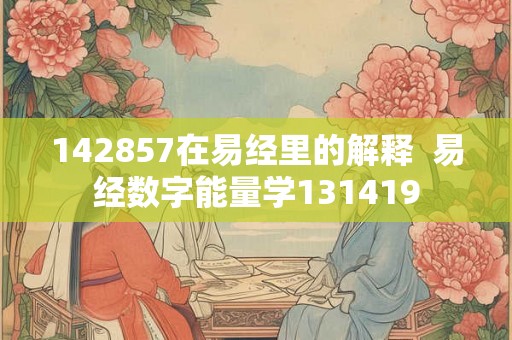 142857在易经里的解释  易经数字能量学131419