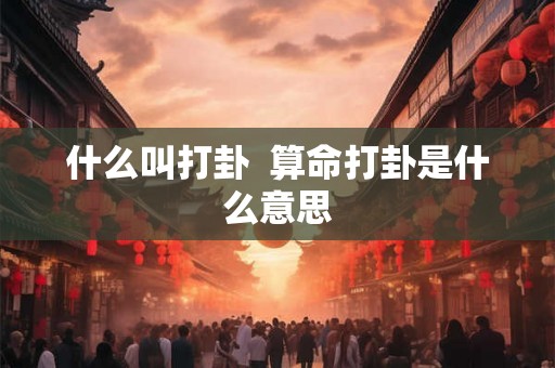 什么叫打卦  算命打卦是什么意思