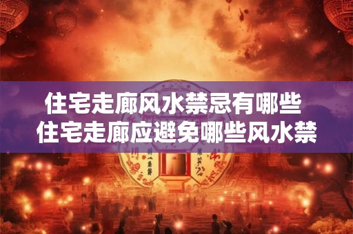 住宅走廊风水禁忌有哪些 住宅走廊应避免哪些风水禁忌