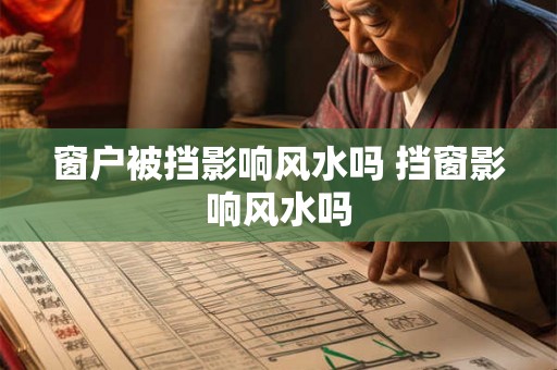 窗户被挡影响风水吗 挡窗影响风水吗