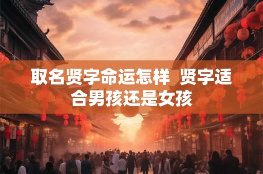 取名贤字命运怎样  贤字适合男孩还是女孩
