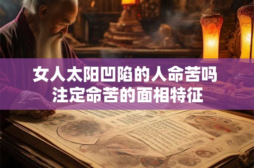 女人太阳凹陷的人命苦吗 注定命苦的面相特征