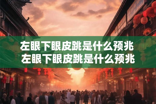 左眼下眼皮跳是什么预兆 左眼下眼皮跳是什么预兆