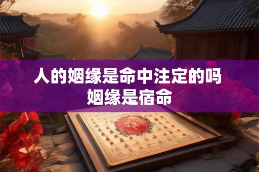 人的姻缘是命中注定的吗 姻缘是宿命 人的姻缘是命中注定的吗 姻缘是宿命
