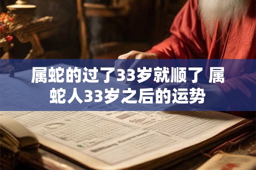 属蛇的过了33岁就顺了 属蛇人33岁之后的运势