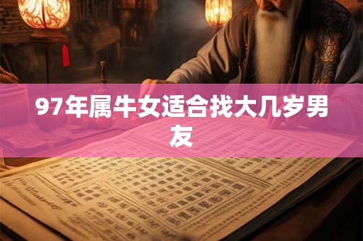 97年属牛女适合找大几岁男友