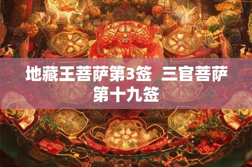 地藏王菩萨第3签 三官菩萨第十九签 地藏王菩萨第3签 三官菩萨第十九签
