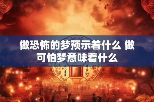 做恐怖的梦预示着什么 做可怕梦意味着什么