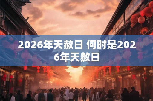 2026年天赦日 何时是2026年天赦日