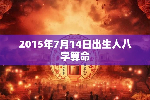 2015年7月14日出生人八字算命
