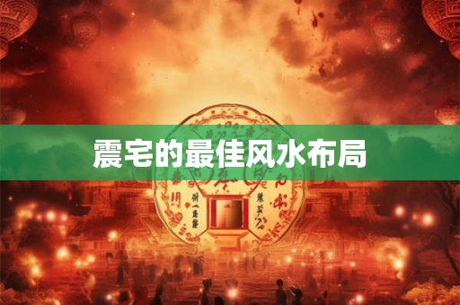震宅的最佳风水布局