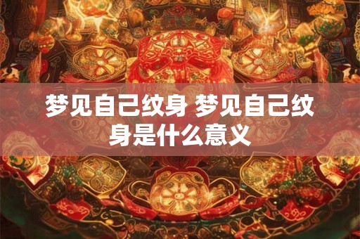 梦见自己纹身 梦见自己纹身是什么意义 梦见自己纹身 梦见自己纹身是什么意义