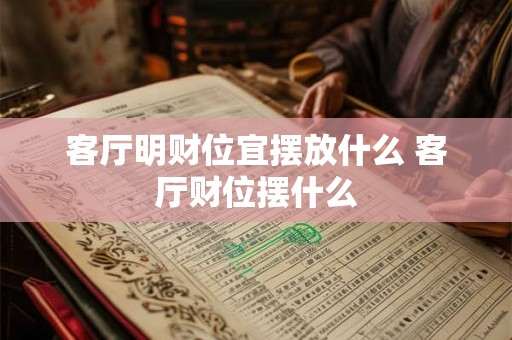 客厅明财位宜摆放什么 客厅财位摆什么 客厅明财位宜摆放什么 客厅财位摆什么