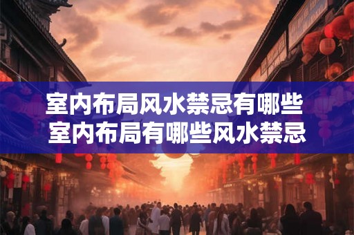 室内布局风水禁忌有哪些 室内布局有哪些风水禁忌