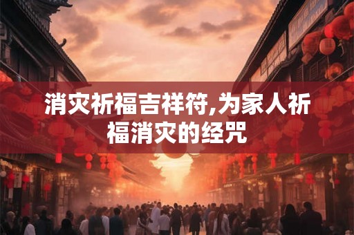 消灾祈福吉祥符,为家人祈福消灾的经咒