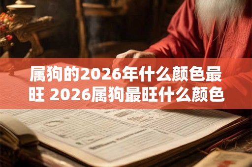 属狗的2026年什么颜色最旺 2026属狗最旺什么颜色