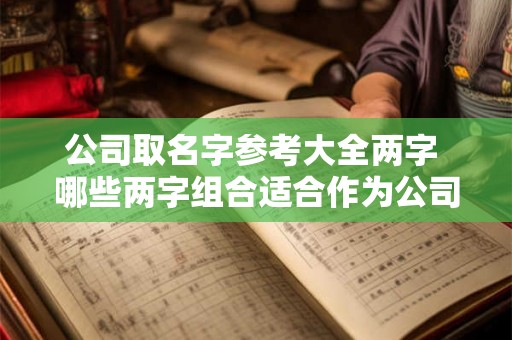 公司取名字参考大全两字 哪些两字组合适合作为公司名称 公司取名字参考大全两字 哪些两字组合适合作为公司名称