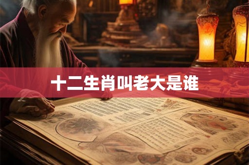 十二生肖叫老大是谁