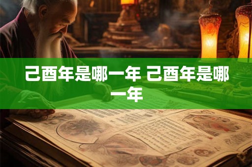 己酉年是哪一年 己酉年是哪一年 己酉年是哪一年 己酉年是哪一年