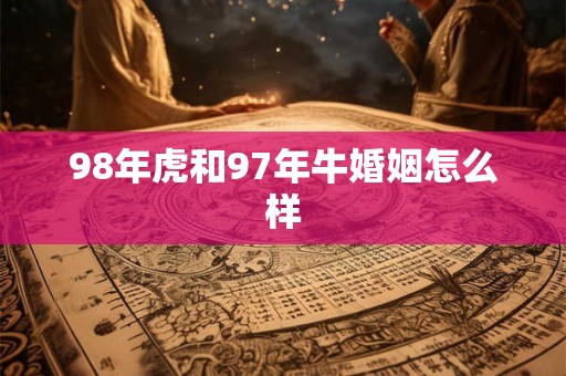 98年虎和97年牛婚姻怎么样