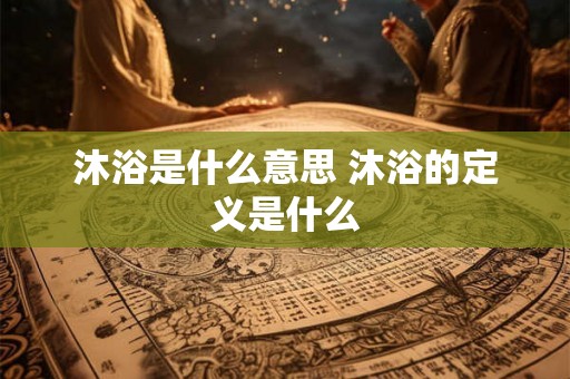沐浴是什么意思 沐浴的定义是什么