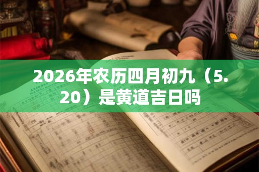 2026年农历四月初九（5.20）是黄道吉日吗