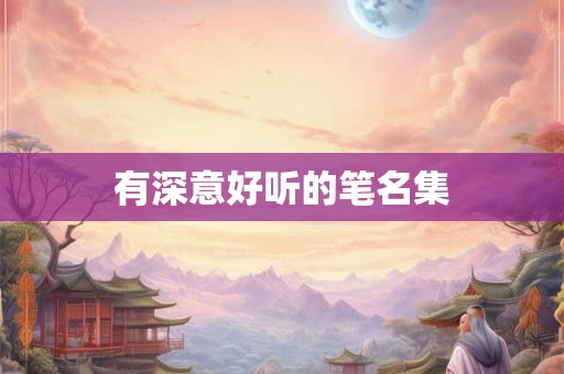 有深意好听的笔名集 有深意好听的笔名集