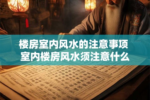 楼房室内风水的注意事项 室内楼房风水须注意什么