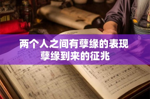 两个人之间有孽缘的表现 孽缘到来的征兆