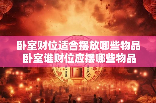 卧室财位适合摆放哪些物品 卧室谁财位应摆哪些物品