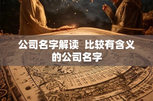公司名字解读  比较有含义的公司名字
