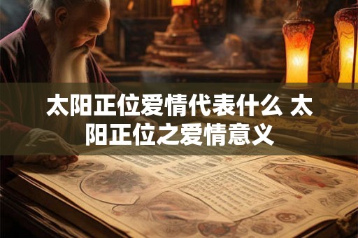 太阳正位爱情代表什么 太阳正位之爱情意义