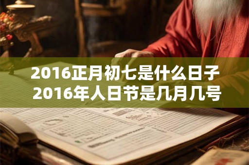2016正月初七是什么日子 2016年人日节是几月几号