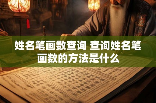 姓名笔画数查询 查询姓名笔画数的方法是什么 姓名笔画数查询 查询姓名笔画数的方法是什么