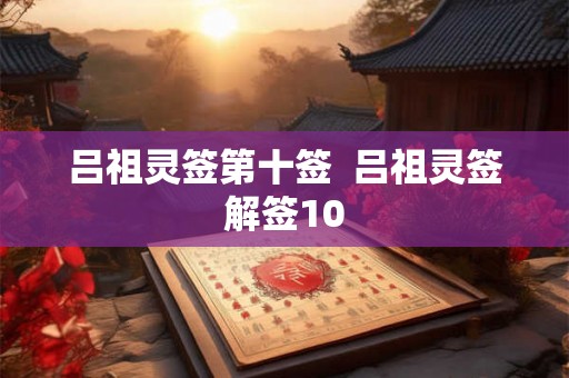 吕祖灵签第十签 吕祖灵签解签10 吕祖灵签第十签 吕祖灵签解签10