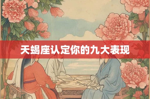 天蝎座认定你的九大表现