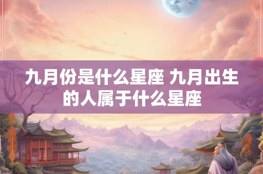 九月份是什么星座 九月出生的人属于什么星座