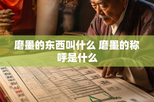磨墨的东西叫什么 磨墨的称呼是什么
