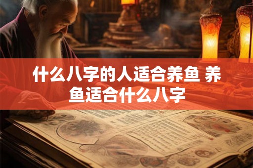什么八字的人适合养鱼 养鱼适合什么八字