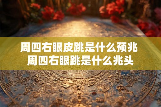 周四右眼皮跳是什么预兆 周四右眼跳是什么兆头