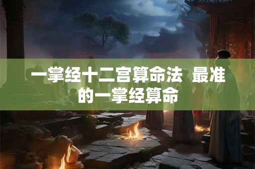 一掌经十二宫算命法 最准的一掌经算命 一掌经十二宫算命法 最准的一掌经算命