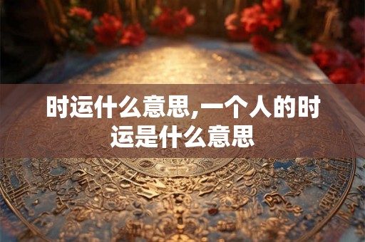 时运什么意思,一个人的时运是什么意思