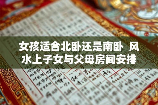 女孩适合北卧还是南卧  风水上子女与父母房间安排