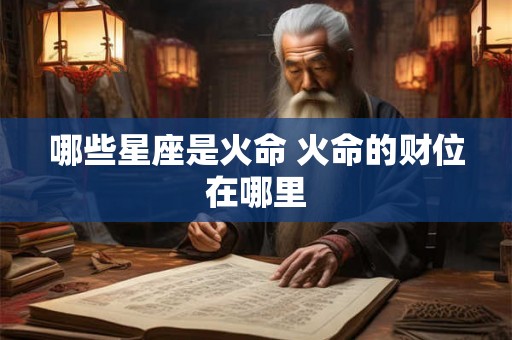 哪些星座是火命 火命的财位在哪里